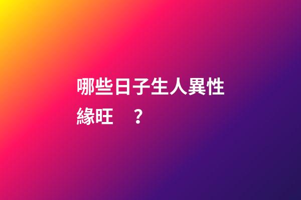 哪些日子生人異性緣旺？